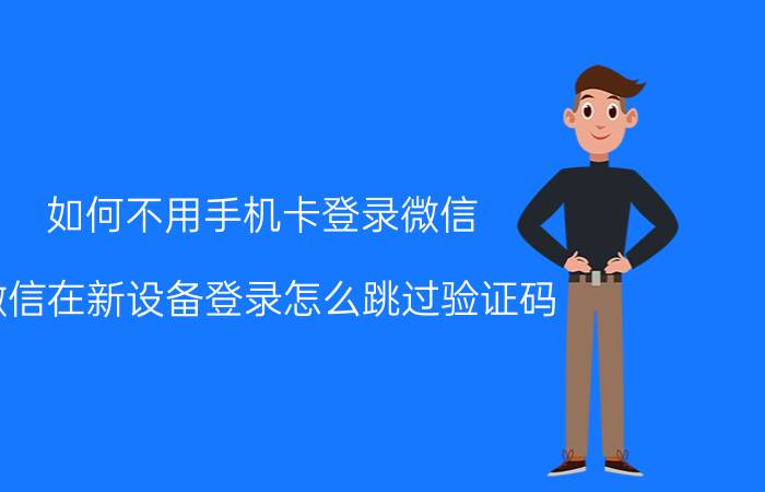 如何不用手机卡登录微信 微信在新设备登录怎么跳过验证码？